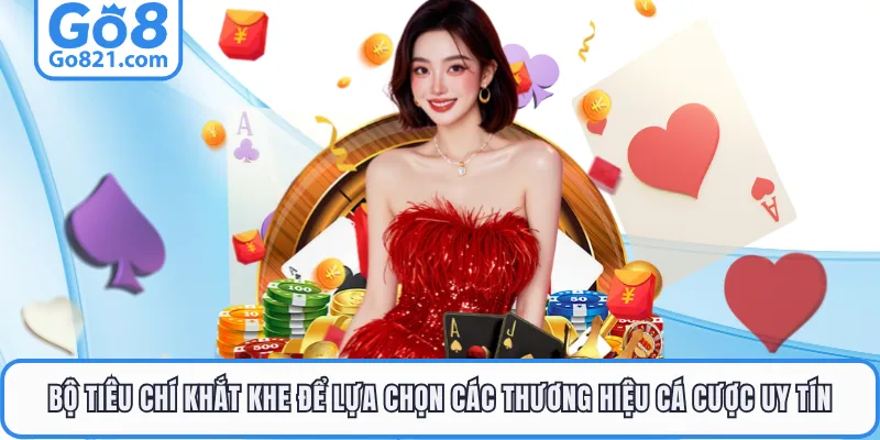 Bộ tiêu chí khắt khe để lựa chọn các thương hiệu cá cược uy tín