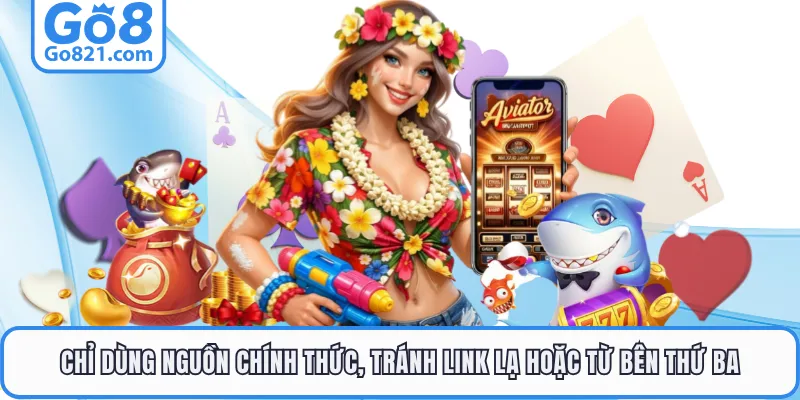 Chỉ dùng nguồn chính thức, tránh link lạ hoặc từ bên thứ ba