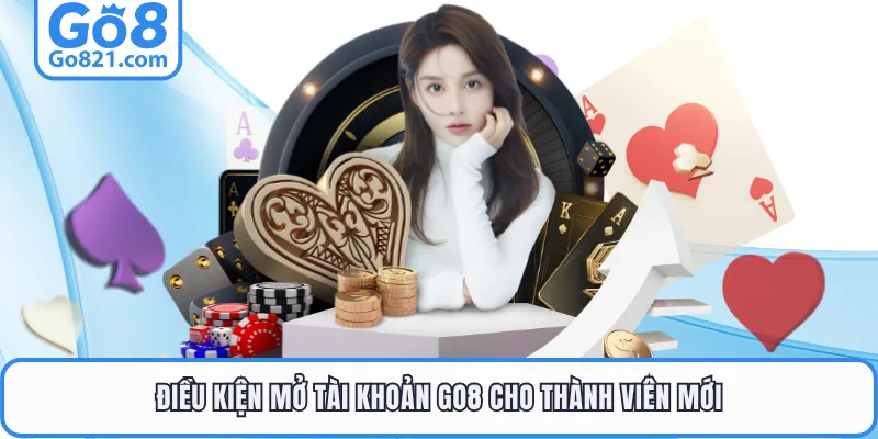 Điều kiện mở tài khoản GO8 cho thành viên mới