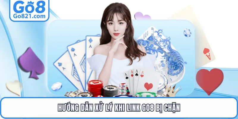 Hướng dẫn xử lý khi link GO8 bị chặn