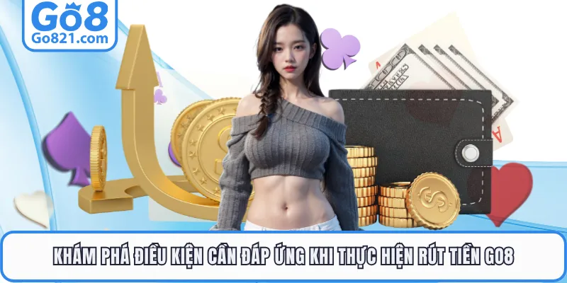 Khám phá điều kiện cần đáp ứng khi thực hiện rút tiền GO8