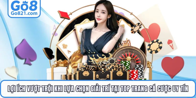 Lợi ích vượt trội khi lựa chọn giải trí tại top trang cá cược uy tín