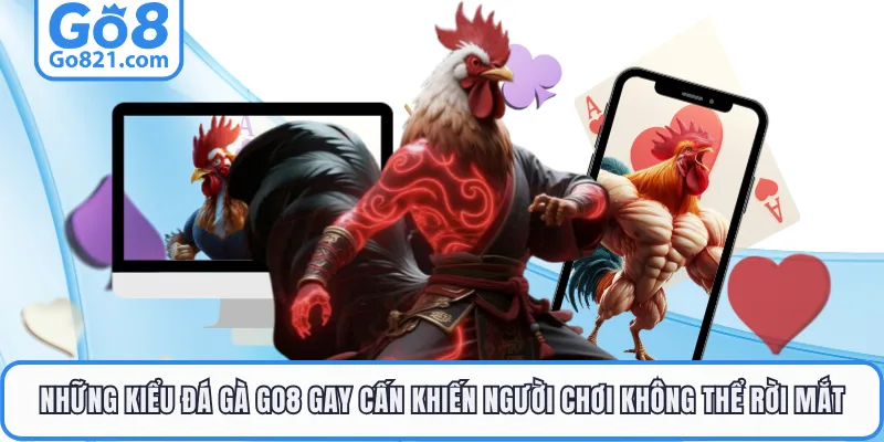 Những kiểu đá gà GO8 gay cấn khiến người chơi không thể rời mắt