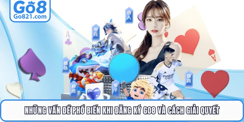 Những vấn đề phổ biến khi đăng ký GO8 và cách giải quyết
