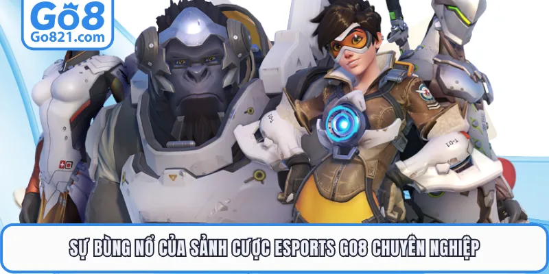 Sự bùng nổ của sảnh cược esports GO8 chuyên nghiệp